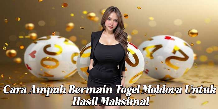 Cara Ampuh Bermain Togel Moldova Untuk Hasil Maksimal Cara Ampuh Bermain Togel Moldova Untuk Hasil Maksimal
